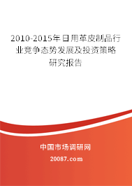 2010-2015年日用革皮制品行业竞争态势发展及投资策略研究报告 2010-2015年日用革皮制品行业竞争态势发展及投资策略研究报告