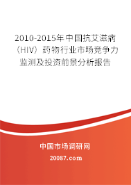 2010-2015年中国抗艾滋病（HIV）药物行业市场竞争力监测及投资前景分析报告