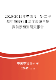 2010-2015年中国N,N-二甲基甲酰胺行业深度调研与投资前景预测研究报告 2010-2015年中国N,N-二甲基甲酰胺行业深度调研与投资前景预测研究报告