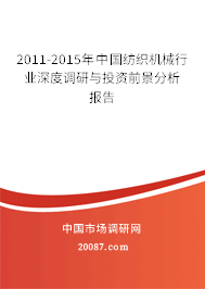 2011-2015年中国纺织机械行业深度调研与投资前景分析报告 2011-2015年中国纺织机械行业深度调研与投资前景分析报告