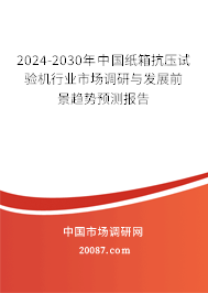 2024-2030年中国纸箱抗压试验机行业市场调研与发展前景趋势预测报告 2024-2030年中国纸箱抗压试验机行业市场调研与发展前景趋势预测报告