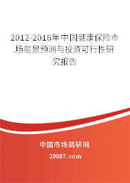 2012-2016年中国健康保险市场前景预测与投资可行性研究报告