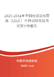 2025-2031年中国电双层电容器（EDLC）市场调研及投资前景分析报告