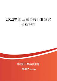 2012中国四氟垫片行业研究分析报告 2012中国四氟垫片行业研究分析报告