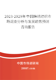2023-2029年中国珠绣纺织市场调查分析与发展趋势预测咨询报告 2023-2029年中国珠绣纺织市场调查分析与发展趋势预测咨询报告
