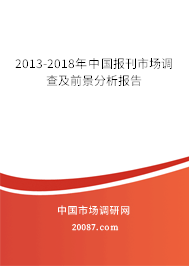 2013-2018年中国报刊市场调查及前景分析报告 2013-2018年中国报刊市场调查及前景分析报告