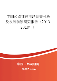 中国公路建设市场调查分析及发展前景研究报告（2013-2018年）
