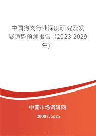 中国狗肉行业深度研究及发展趋势预测报告(2023-2029年) 中国狗肉行业深度研究及发展趋势预测报告(2023-2029年)