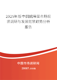 2025年版中国裙带菜市场现状调研与发展前景趋势分析报告 2025年版中国裙带菜市场现状调研与发展前景趋势分析报告