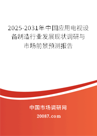2025-2031年中国应用电视设备制造行业发展现状调研与市场前景预测报告
