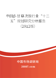 中国β-甘草次酸行业“十二五”规划研究分析报告(2012版) 中国β-甘草次酸行业“十二五”规划研究分析报告(2012版)