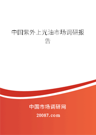 中国紫外上光油市场调研报告 中国紫外上光油市场调研报告