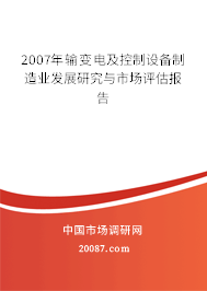 2007年输变电及控制设备制造业发展研究与市场评估报告 2007年输变电及控制设备制造业发展研究与市场评估报告