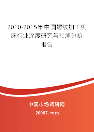 2010-2015年中国螺纹加工机床行业深度研究与预测分析报告 2010-2015年中国螺纹加工机床行业深度研究与预测分析报告