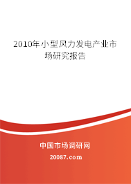 2010年小型风力发电产业市场研究报告 2010年小型风力发电产业市场研究报告