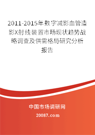 2011-2015年数字减影血管造影X射线装置市场现状趋势战略调查及供需格局研究分析报告