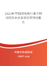 2023年中国钢板桩行业市场调研及未来发展前景预测报告 2023年中国钢板桩行业市场调研及未来发展前景预测报告