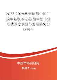 2023-2029年全球与中国4'-溴甲基联苯-2-羧酸甲酯市场现状深度调研与发展趋势分析报告