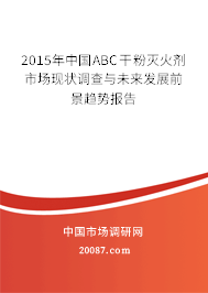 2015年中国ABC干粉灭火剂市场现状调查与未来发展前景趋势报告 2015年中国ABC干粉灭火剂市场现状调查与未来发展前景趋势报告