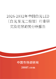 2026-2032年中国白光LED(白光发光二极管)行业研究及前景趋势分析报告 2026-2032年中国白光LED(白光发光二极管)行业研究及前景趋势分析报告