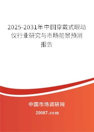 2025-2031年中国穿戴式眼动仪行业研究与市场前景预测报告 2025-2031年中国穿戴式眼动仪行业研究与市场前景预测报告