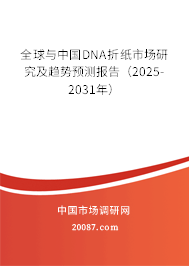 全球与中国DNA折纸市场研究及趋势预测报告（2025-2031年）
