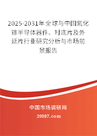 2025-2031年全球与中国氮化镓半导体器件、衬底片及外延片行业研究分析与市场前景报告