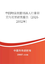 中国地震救援机器人行业研究与前景趋势报告（2026-2032年）