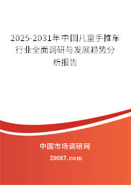 2025-2031年中国儿童手推车行业全面调研与发展趋势分析报告