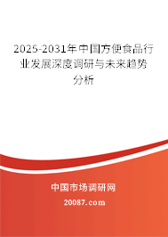 2025-2031年中国方便食品行业发展深度调研与未来趋势分析 2025-2031年中国方便食品行业发展深度调研与未来趋势分析