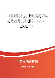 中国封箱机行业发展调研与前景趋势分析报告(2025-2031年) 中国封箱机行业发展调研与前景趋势分析报告(2025-2031年)