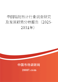 中国辐射热计行业调查研究及发展趋势分析报告（2025-2031年）