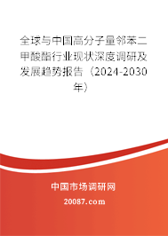 全球与中国高分子量邻苯二甲酸酯行业现状深度调研及发展趋势报告（2024-2030年）