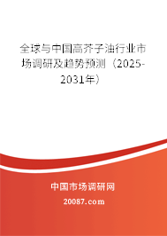 全球与中国高芥子油行业市场调研及趋势预测（2025-2031年）