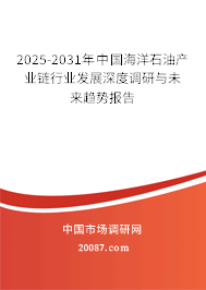 2025-2031年中国海洋石油产业链行业发展深度调研与未来趋势报告