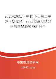 2025-2031年中国环己烷二甲醇（CHDM）行业发展现状分析与前景趋势预测报告