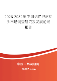 2026-2032年中国记忆泡沫枕头市场调查研究及发展前景报告