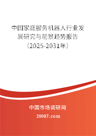 中国家庭服务机器人行业发展研究与前景趋势报告（2025-2031年）