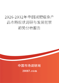 2026-2032年中国减肥瘦身产品市场现状调研与发展前景趋势分析报告 2026-2032年中国减肥瘦身产品市场现状调研与发展前景趋势分析报告