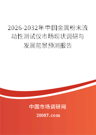 2026-2032年中国金属粉末流动性测试仪市场现状调研与发展前景预测报告 2026-2032年中国金属粉末流动性测试仪市场现状调研与发展前景预测报告