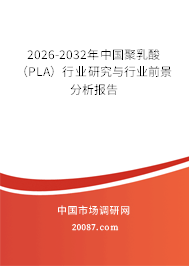 2026-2032年中国聚乳酸（PLA）行业研究与行业前景分析报告