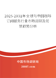 2025-2031年全球与中国咖啡订阅服务行业市场调研及前景趋势分析 2025-2031年全球与中国咖啡订阅服务行业市场调研及前景趋势分析