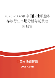 2026-2032年中国快速细胞冻存液行业市场分析与前景趋势报告 2026-2032年中国快速细胞冻存液行业市场分析与前景趋势报告