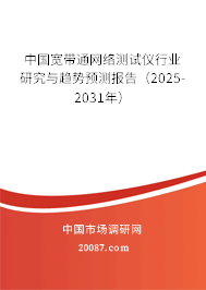 中国宽带通网络测试仪行业研究与趋势预测报告（2025-2031年）