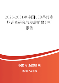 2025-2031年中国LED吊灯市场调查研究与发展前景分析报告