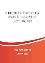 中国冷却液分配单元行业发展调研与市场前景报告（2026-2032年）