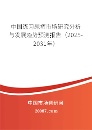 中国练习尿裤市场研究分析与发展趋势预测报告（2025-2031年）