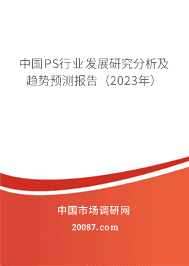 中国PS行业发展研究分析及趋势预测报告(2023年) 中国PS行业发展研究分析及趋势预测报告(2023年)
