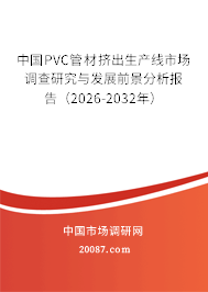 中国PVC管材挤出生产线市场调查研究与发展前景分析报告(2026-2032年) 中国PVC管材挤出生产线市场调查研究与发展前景分析报告(2026-2032年)