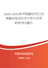 2026-2032年中国偏置甩刀式割草机发展现状分析与前景趋势预测报告
